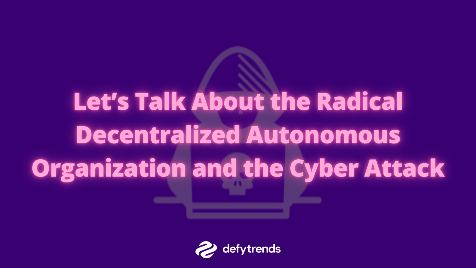 Let’s Talk About the Radical Decentralized Autonomous Organization and the Cyber Attack