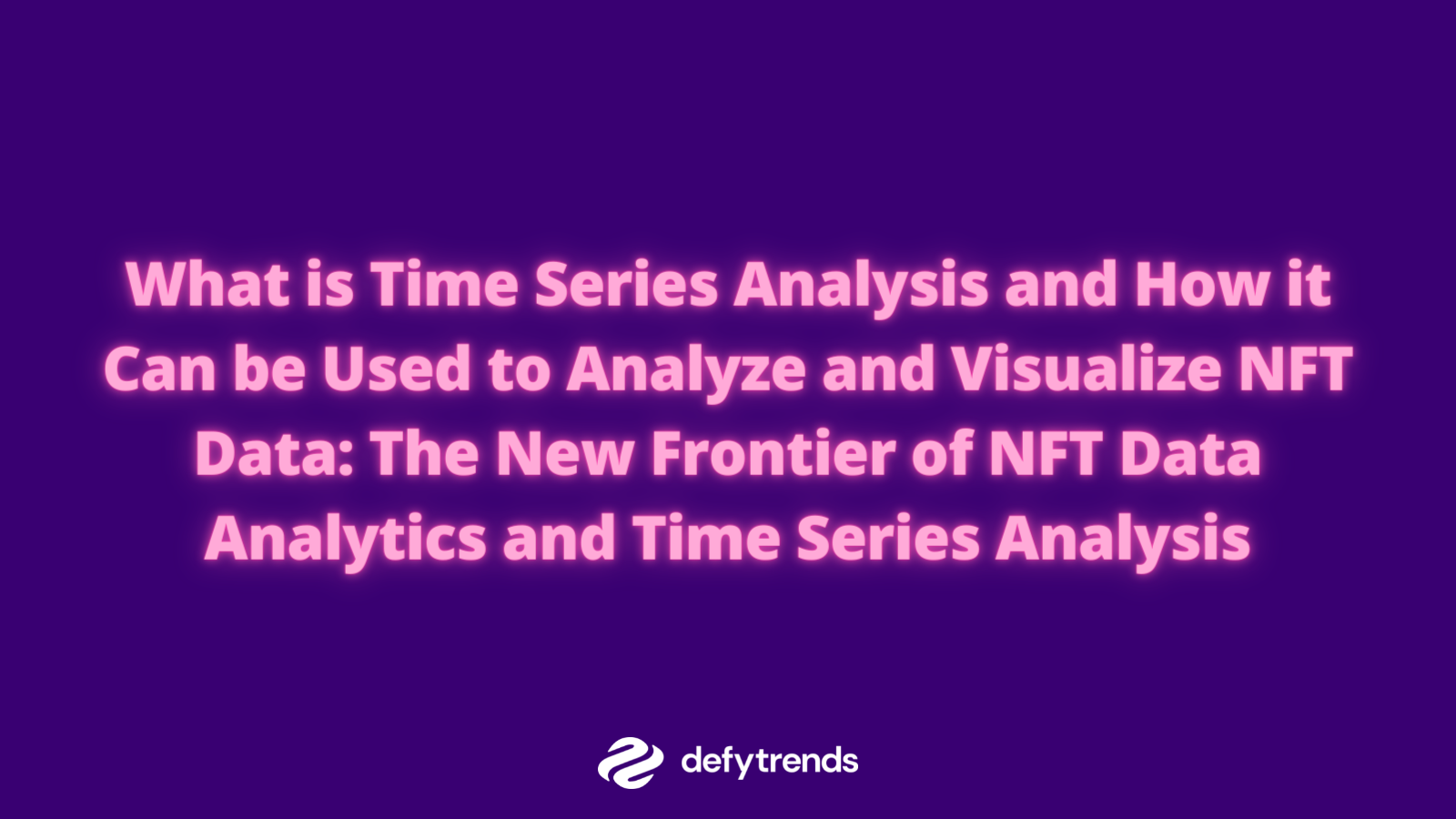 What is Time Series Analysis and How it Can be Used to Analyze and Visualize NFT Data: The New Frontier of NFT Data Analytics and Time Series Analysis